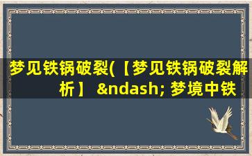 梦见铁锅破裂(【梦见铁锅破裂解析】 – 梦境中铁锅破裂含义大揭秘！)